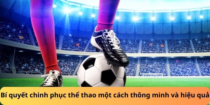 Bí quyết chinh phục thể thao một cách thông minh và hiệu quả