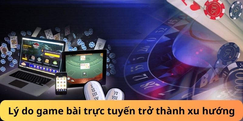 Lý do game bài trực tuyến trở thành xu hướng